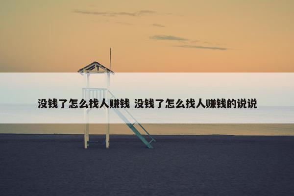 没钱了怎么找人赚钱 没钱了怎么找人赚钱的说说