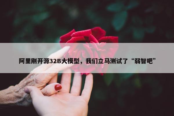 阿里刚开源32B大模型，我们立马测试了“弱智吧”