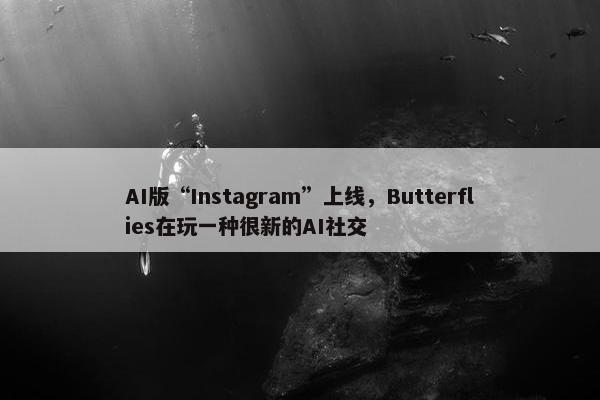 AI版“Instagram”上线，Butterflies在玩一种很新的AI社交