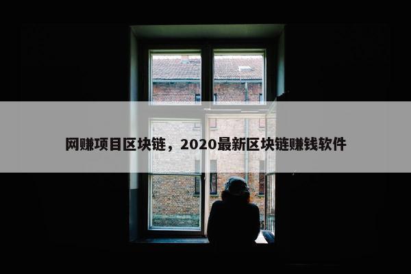 网赚项目区块链，2020最新区块链赚钱软件