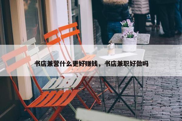 书店兼营什么更好赚钱，书店兼职好做吗