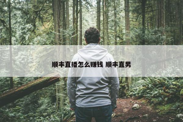 顺丰直播怎么赚钱 顺丰直男