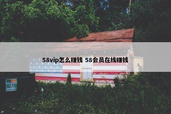 58vip怎么赚钱 58会员在线赚钱