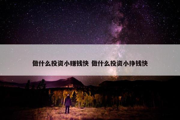 做什么投资小赚钱快 做什么投资小挣钱快