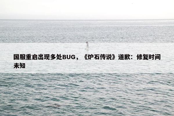 国服重启出现多处BUG，《炉石传说》道歉：修复时间未知