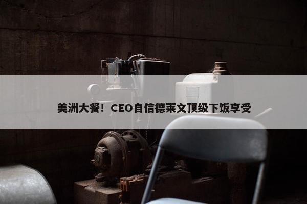 美洲大餐！CEO自信德莱文顶级下饭享受