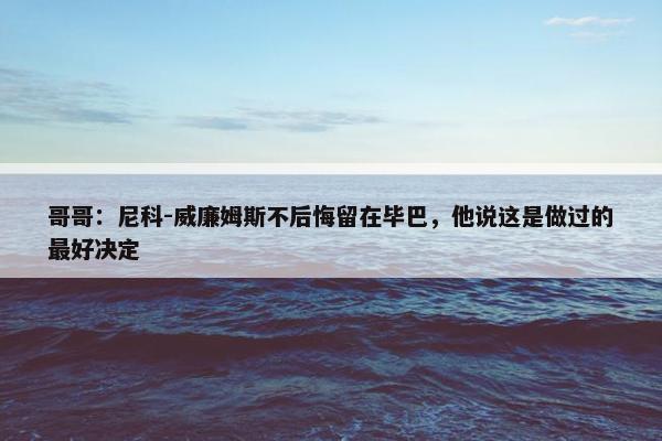 哥哥：尼科-威廉姆斯不后悔留在毕巴，他说这是做过的最好决定