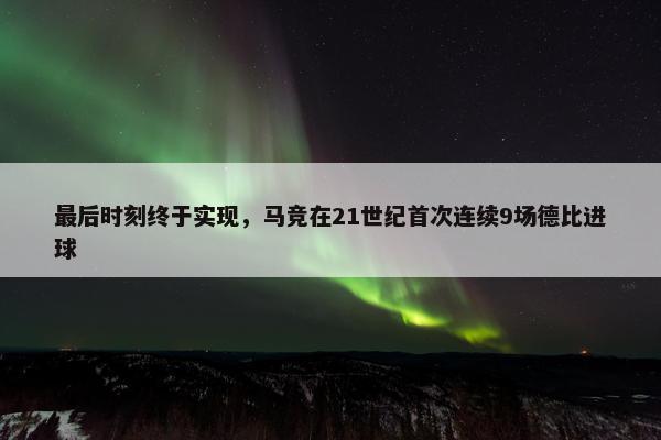 最后时刻终于实现，马竞在21世纪首次连续9场德比进球