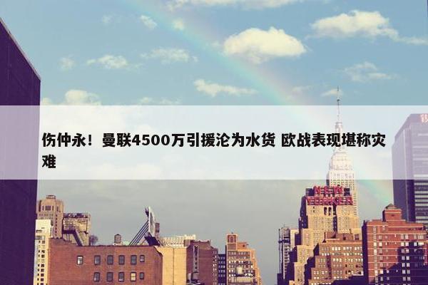 伤仲永！曼联4500万引援沦为水货 欧战表现堪称灾难