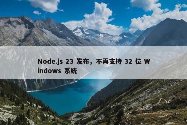 Node.js 23 发布，不再支持 32 位 Windows 系统