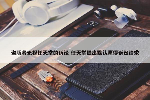 盗版者无视任天堂的诉讼 任天堂提出默认赢得诉讼请求