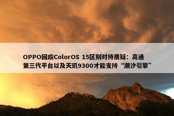 OPPO回应ColorOS 15区别对待质疑：高通第三代平台以及天玑9300才能支持“潮汐引擎”