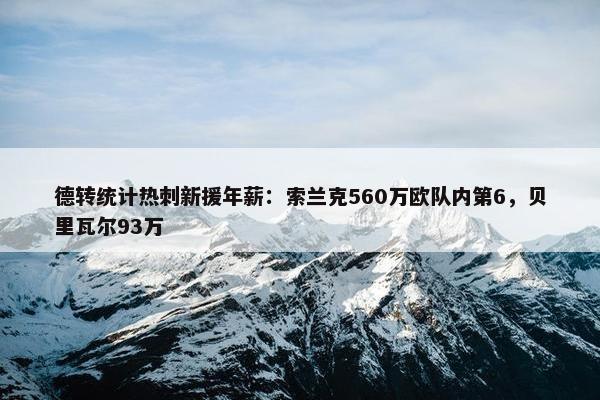 德转统计热刺新援年薪：索兰克560万欧队内第6，贝里瓦尔93万