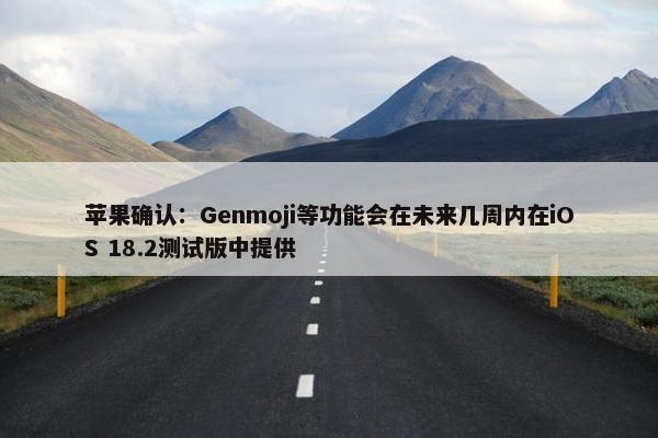 苹果确认：Genmoji等功能会在未来几周内在iOS 18.2测试版中提供