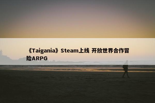 《Taigania》Steam上线 开放世界合作冒险ARPG